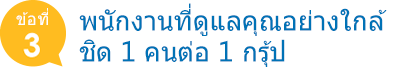 พนักงานที่ดูแลคุณอย่างใกล้ชิด 1 คนต่อ 1 กรุ้ป 